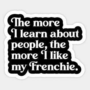 The More I Learn About People, the More I Like My Frenchie Sticker